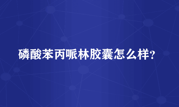 磷酸苯丙哌林胶囊怎么样？