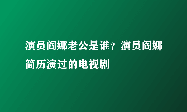 演员阎娜老公是谁？演员阎娜简历演过的电视剧