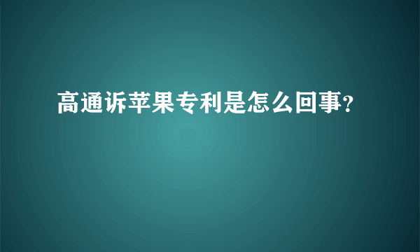 高通诉苹果专利是怎么回事？