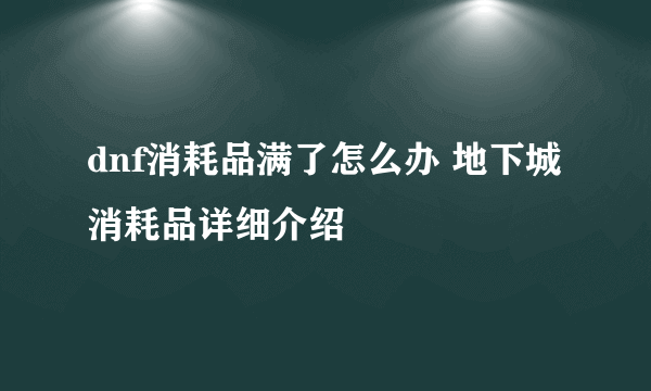 dnf消耗品满了怎么办 地下城消耗品详细介绍