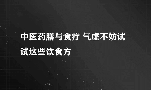 中医药膳与食疗 气虚不妨试试这些饮食方