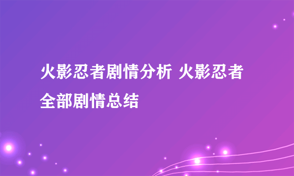 火影忍者剧情分析 火影忍者全部剧情总结