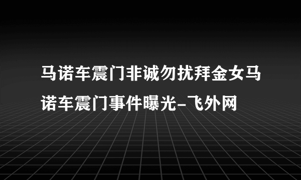 马诺车震门非诚勿扰拜金女马诺车震门事件曝光-飞外网