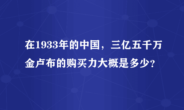 在1933年的中国，三亿五千万金卢布的购买力大概是多少？