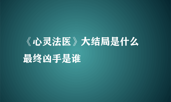 《心灵法医》大结局是什么 最终凶手是谁