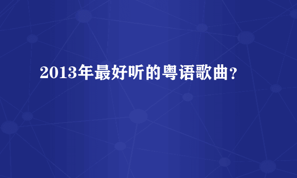 2013年最好听的粤语歌曲？