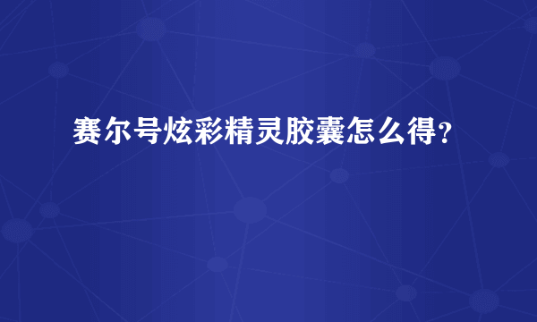 赛尔号炫彩精灵胶囊怎么得？