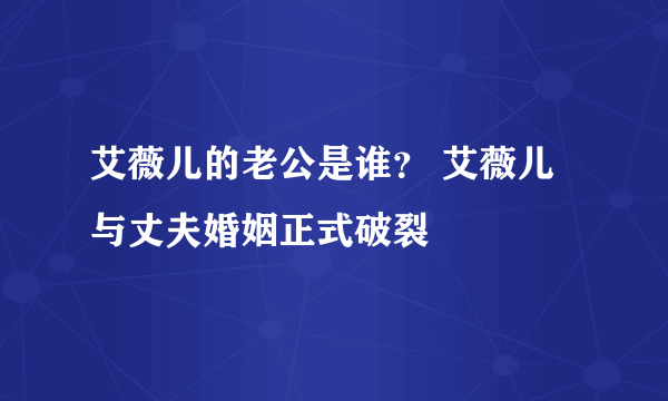 艾薇儿的老公是谁？ 艾薇儿与丈夫婚姻正式破裂