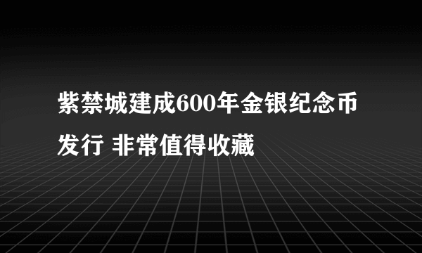 紫禁城建成600年金银纪念币发行 非常值得收藏