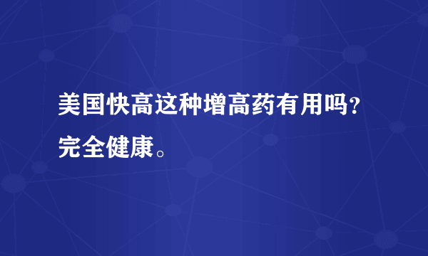 美国快高这种增高药有用吗？完全健康。