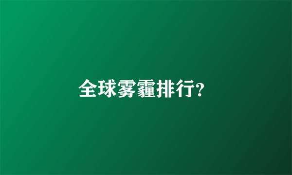 全球雾霾排行？