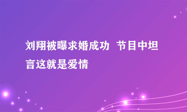 刘翔被曝求婚成功  节目中坦言这就是爱情