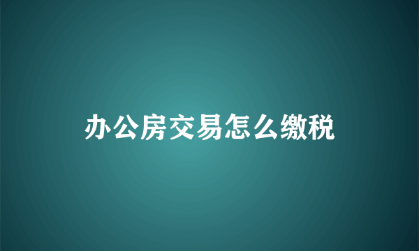 办公房交易怎么缴税