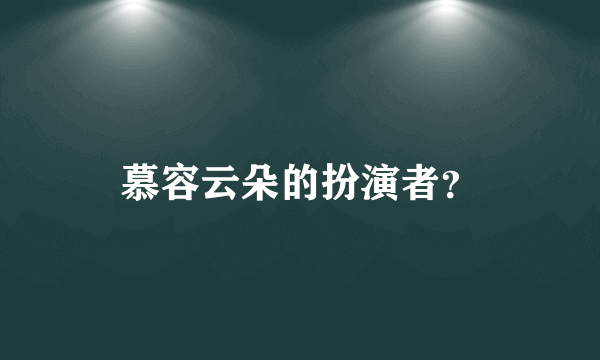 慕容云朵的扮演者？