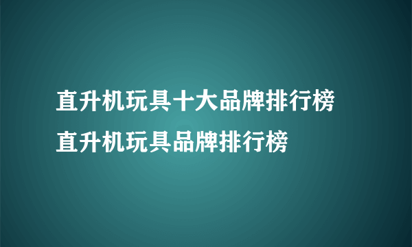 直升机玩具十大品牌排行榜 直升机玩具品牌排行榜