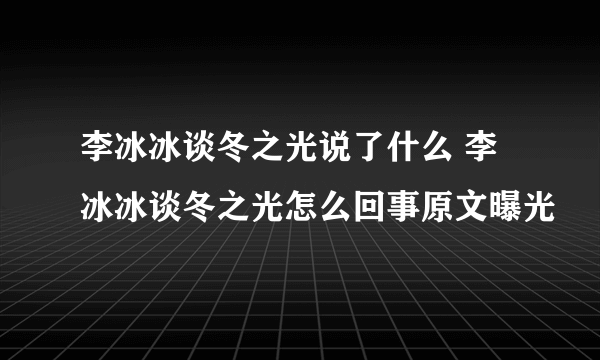 李冰冰谈冬之光说了什么 李冰冰谈冬之光怎么回事原文曝光