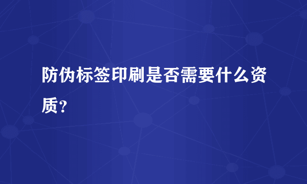 防伪标签印刷是否需要什么资质？