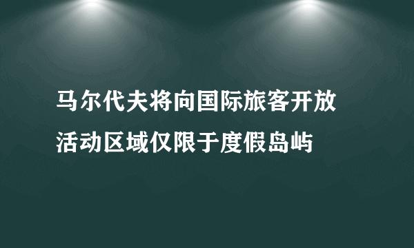 马尔代夫将向国际旅客开放 活动区域仅限于度假岛屿