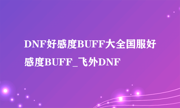 DNF好感度BUFF大全国服好感度BUFF_飞外DNF