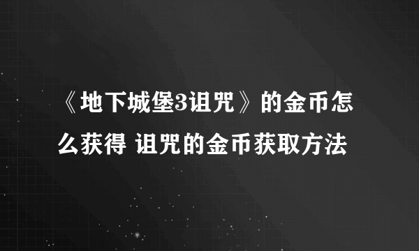 《地下城堡3诅咒》的金币怎么获得 诅咒的金币获取方法