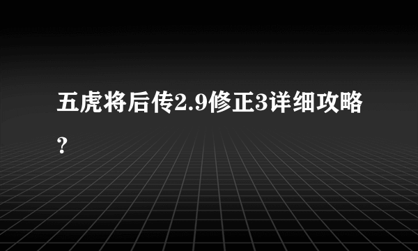 五虎将后传2.9修正3详细攻略？