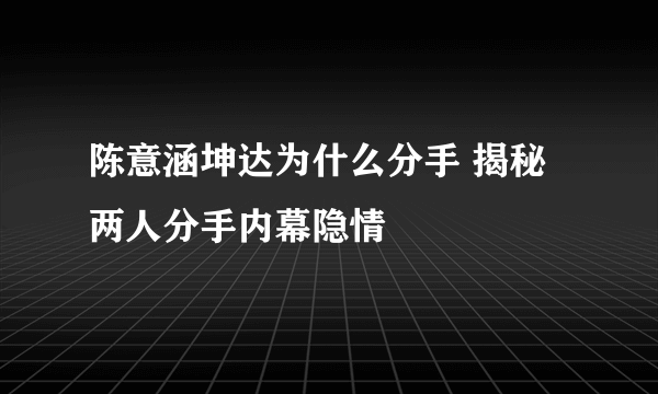 陈意涵坤达为什么分手 揭秘两人分手内幕隐情