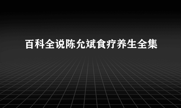 百科全说陈允斌食疗养生全集