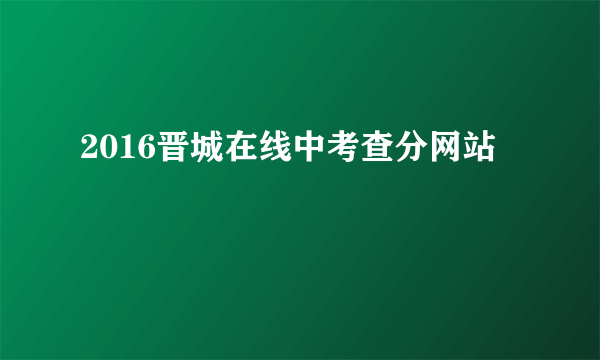 2016晋城在线中考查分网站