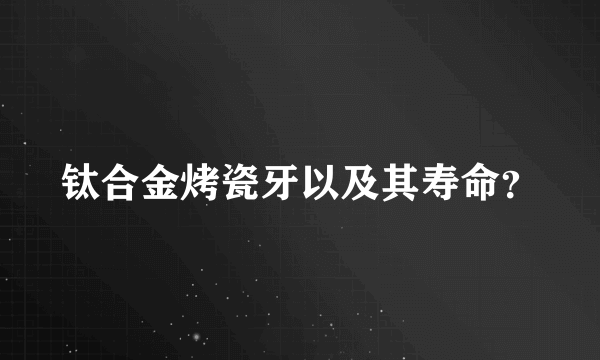 钛合金烤瓷牙以及其寿命？