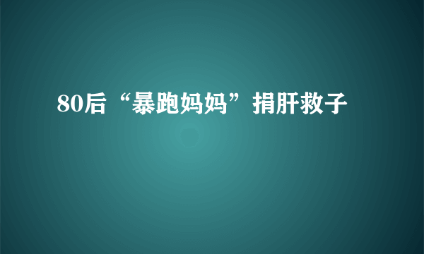 80后“暴跑妈妈”捐肝救子