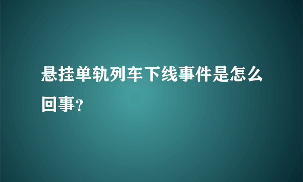 悬挂单轨列车下线事件是怎么回事？