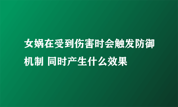 女娲在受到伤害时会触发防御机制 同时产生什么效果