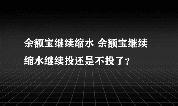 余额宝继续缩水 余额宝继续缩水继续投还是不投了？