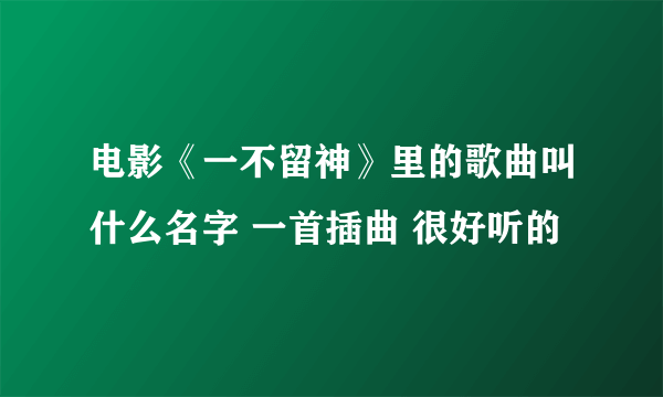 电影《一不留神》里的歌曲叫什么名字 一首插曲 很好听的