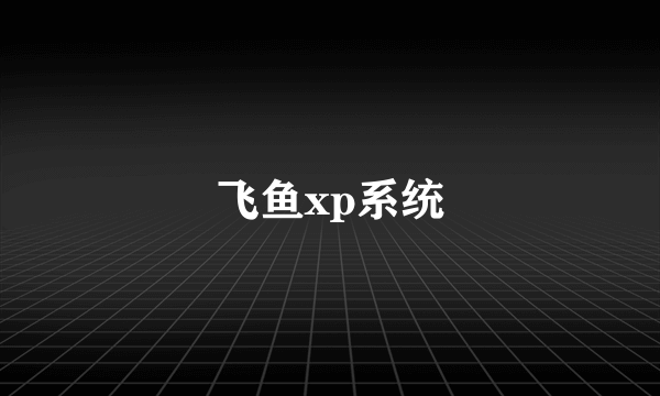 飞鱼xp系统