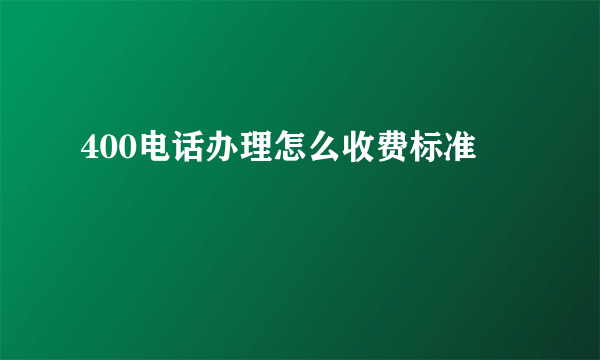 400电话办理怎么收费标准