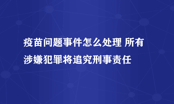 疫苗问题事件怎么处理 所有涉嫌犯罪将追究刑事责任