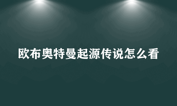 欧布奥特曼起源传说怎么看