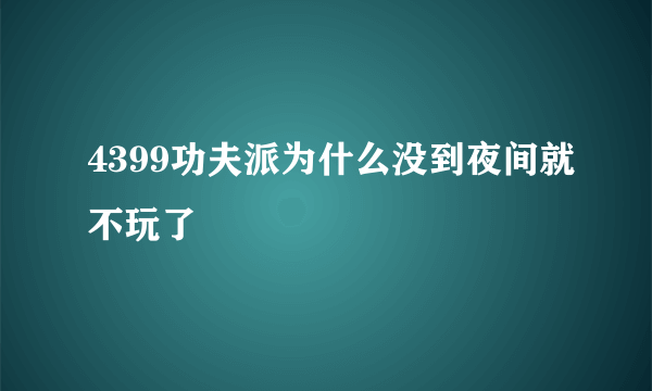 4399功夫派为什么没到夜间就不玩了