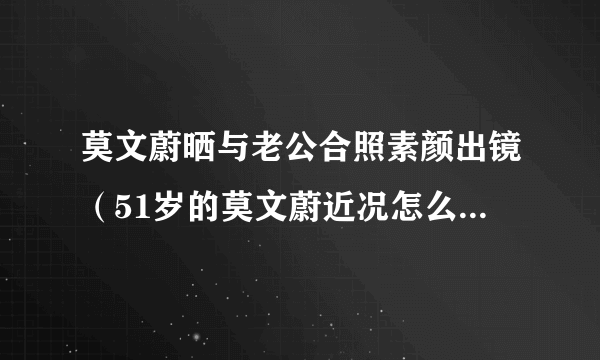 莫文蔚晒与老公合照素颜出镜（51岁的莫文蔚近况怎么样如何评价莫文蔚的身材）百科_飞外网