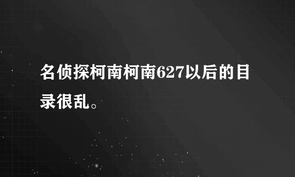 名侦探柯南柯南627以后的目录很乱。