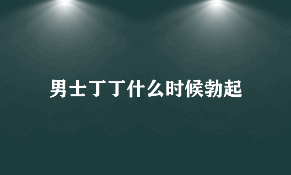 男士丁丁什么时候勃起