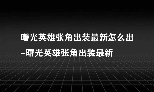 曙光英雄张角出装最新怎么出-曙光英雄张角出装最新