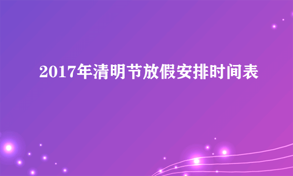 2017年清明节放假安排时间表