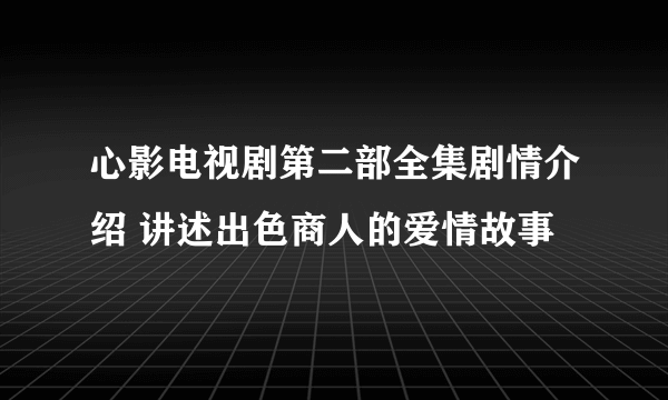 心影电视剧第二部全集剧情介绍 讲述出色商人的爱情故事