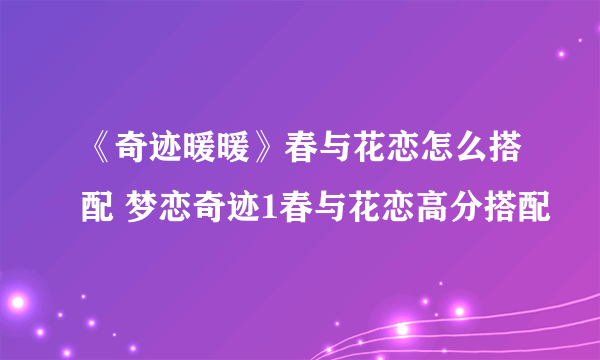 《奇迹暖暖》春与花恋怎么搭配 梦恋奇迹1春与花恋高分搭配