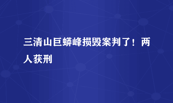 三清山巨蟒峰损毁案判了！两人获刑