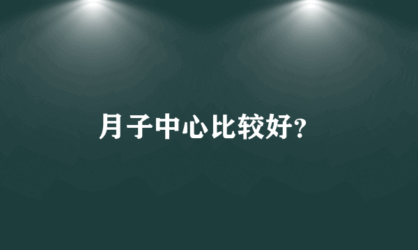 月子中心比较好？