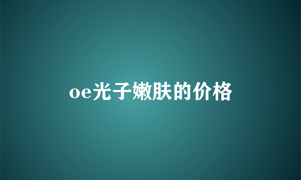 oe光子嫩肤的价格