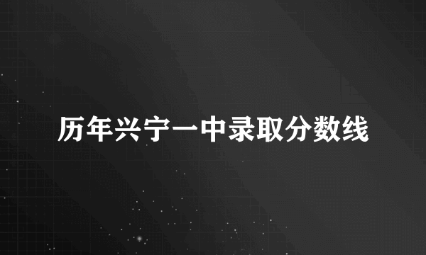 历年兴宁一中录取分数线